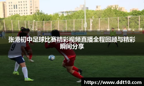 张港初中足球比赛精彩视频直播全程回顾与精彩瞬间分享